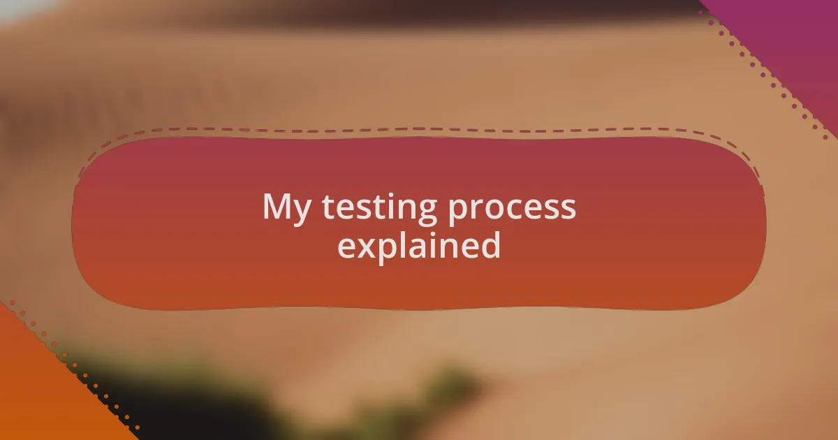 My testing process explained