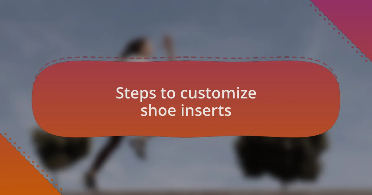 Steps to customize shoe inserts