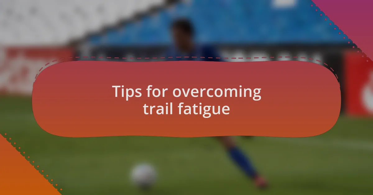 Tips for overcoming trail fatigue