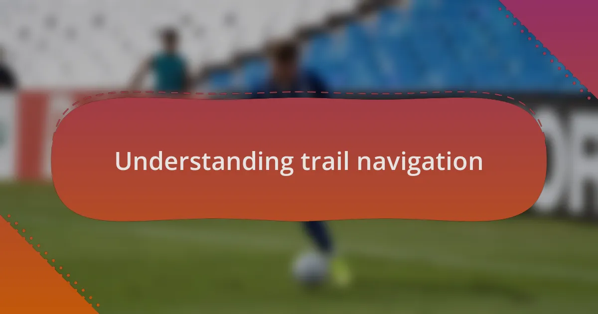 Understanding trail navigation