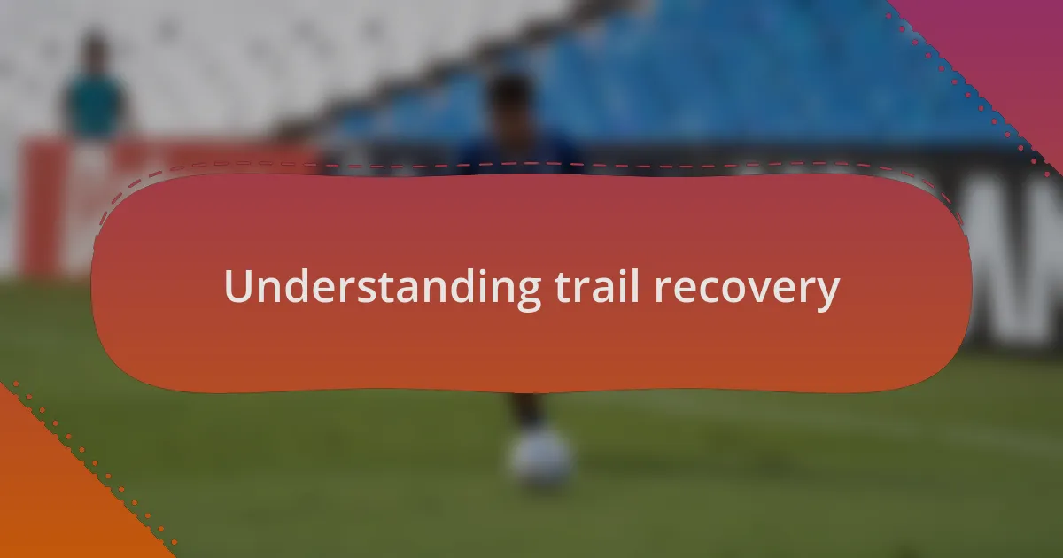 Understanding trail recovery